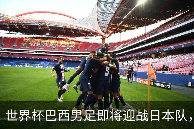 世界杯巴西男足即将迎战日本队，日本队具备挑战巴西的实力