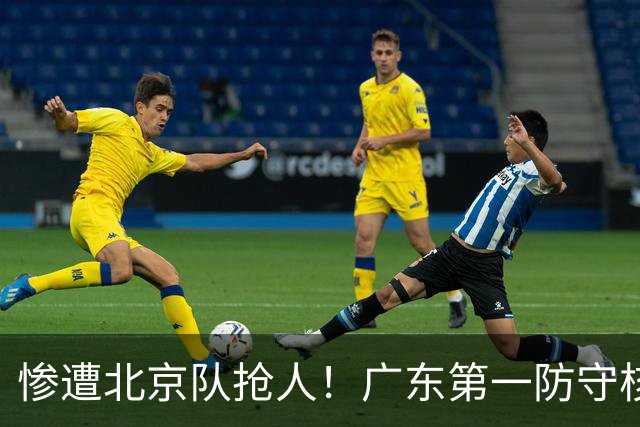 惨遭北京队抢人！广东第一防守核心被截胡了，朱芳雨痛失冠军底牌
