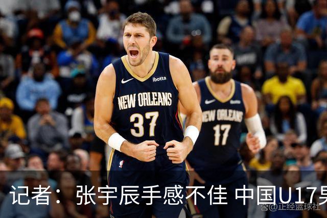 记者：张宇辰手感不佳 中国U17男篮的远投火力没了 陈昱休没篮