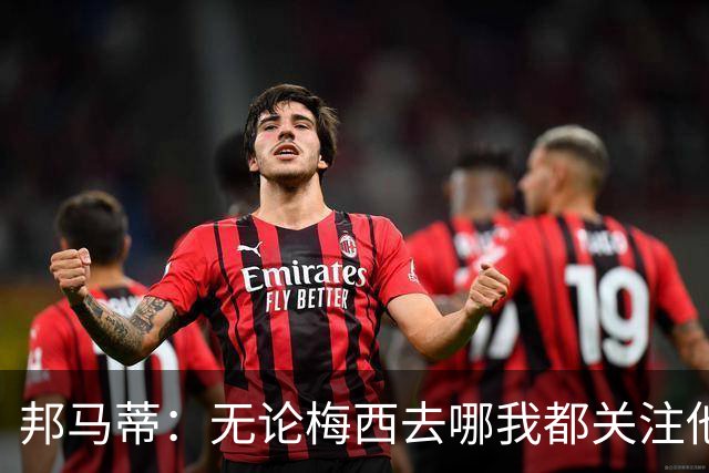 邦马蒂：无论梅西去哪我都关注他 亚马尔一上场西班牙就不一样了