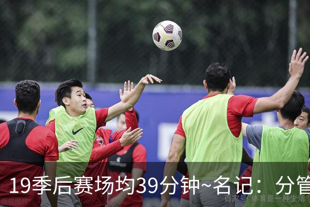 19季后赛场均39分钟~名记：分管球员健康的副总有助于猛龙追小卡